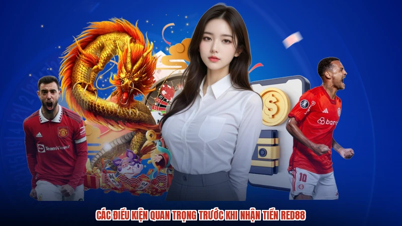 Các điều kiện quan trọng trước khi nhận tiền RED88