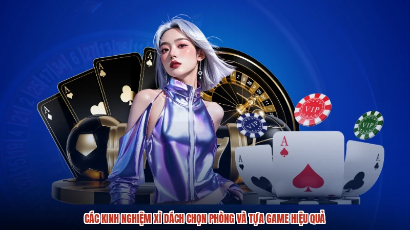 Các kinh nghiệm xì dách chọn phòng và tựa game hiệu quả