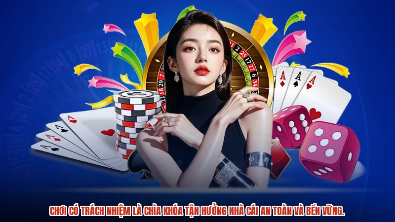 Chơi có trách nhiệm là chìa khóa tận hưởng nhà cái an toàn và bền vững.