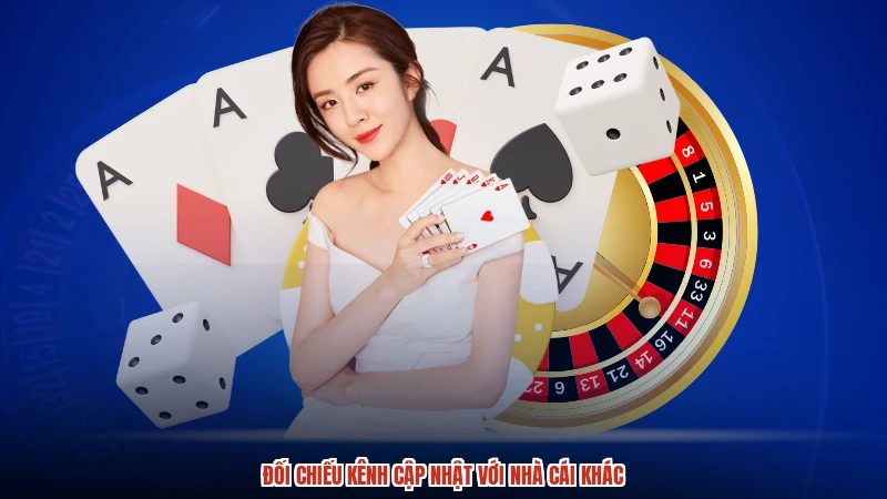 Đối chiếu kênh cập nhật với nhà cái khác