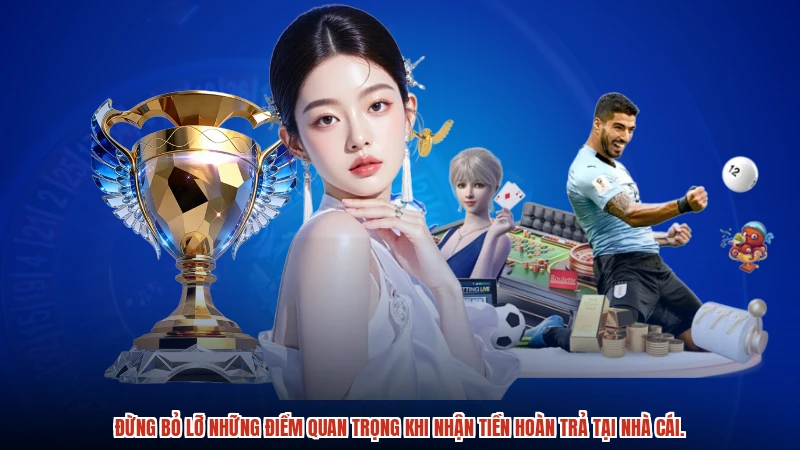 Đừng bỏ lỡ những điểm quan trọng khi nhận tiền hoàn trả tại nhà cái.