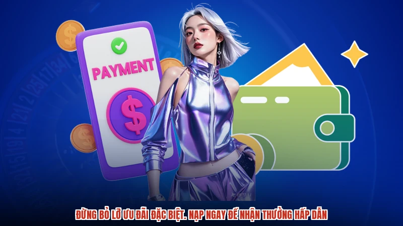 Đừng bỏ lỡ ưu đãi đặc biệt. Nạp ngay để nhận thưởng hấp dẫn
