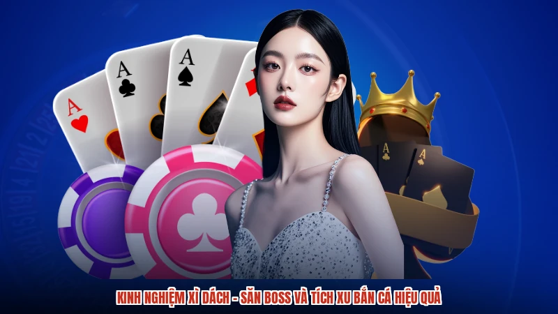 Kinh Nghiệm Xì Dách - Săn Boss Và Tích Xu Bắn Cá Hiệu Quả
