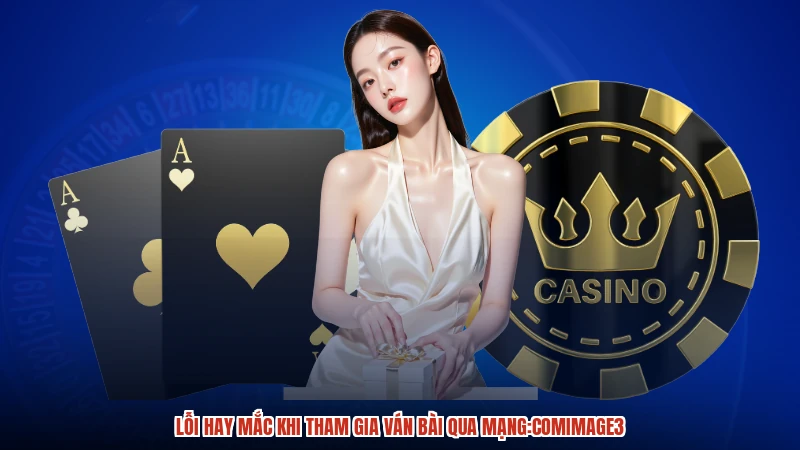 Lỗi hay mắc khi tham gia ván bài qua mạng:comimage3