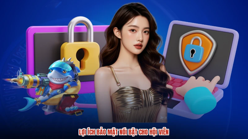 Lợi ích bảo mật nổi bật cho hội viên