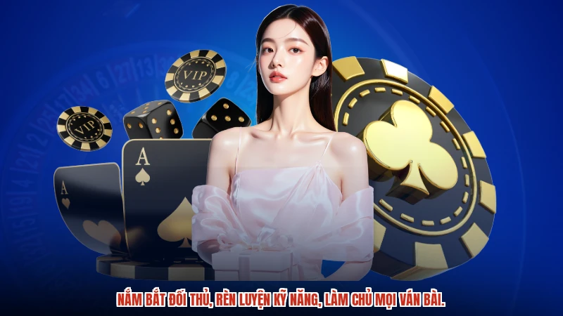 Nắm bắt đối thủ, rèn luyện kỹ năng, làm chủ mọi ván bài.