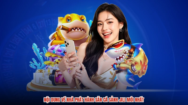 Nội dung về nhà phát hành săn cá sảnh JILI mới nhất