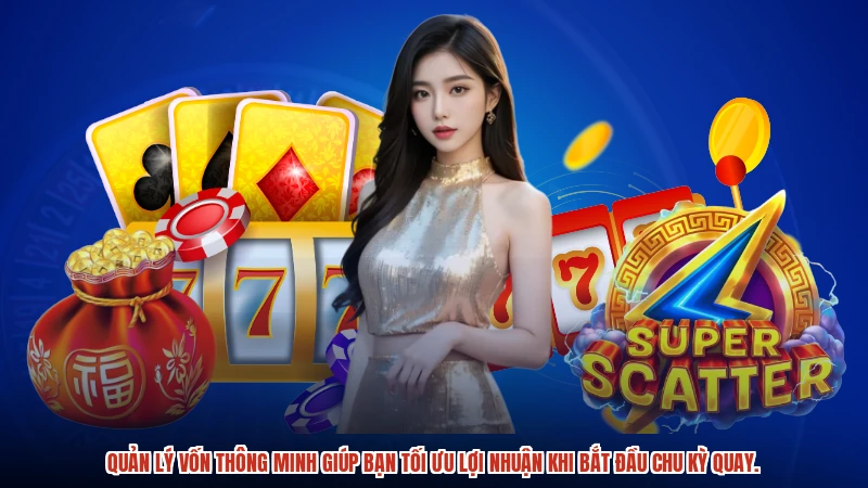 Quản lý vốn thông minh giúp bạn tối ưu lợi nhuận khi bắt đầu chu kỳ quay.