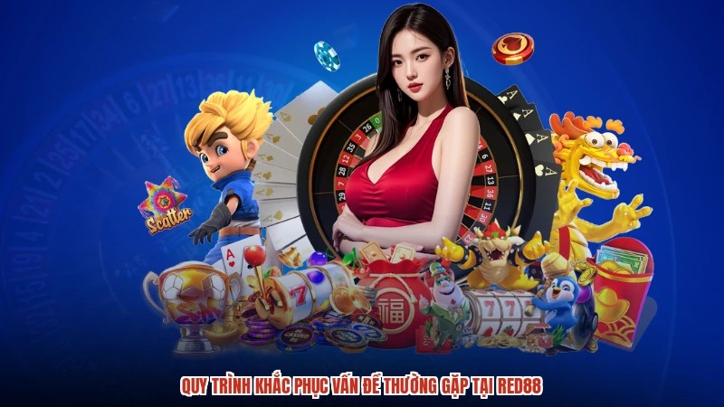 Quy trình khắc phục vấn đề thường gặp tại RED88