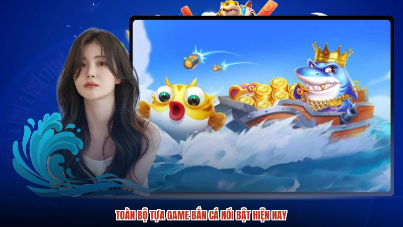 Toàn bộ tựa game bắn cá nổi bật hiện nay