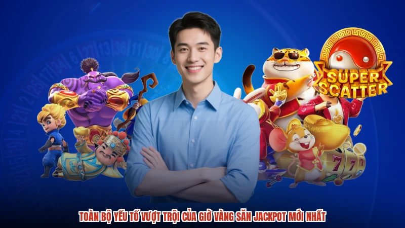 Toàn bộ yếu tố vượt trội của giờ vàng săn jackpot mới nhất