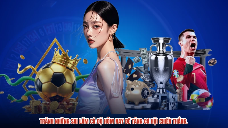 Tránh những sai lầm cá độ hôm nay để tăng cơ hội chiến thắng.